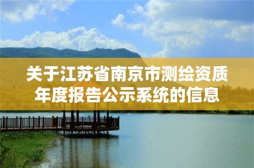 關于江蘇省南京市測繪資質年度報告公示系統的信息