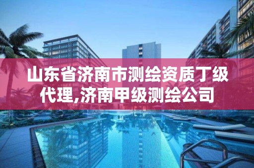 山東省濟南市測繪資質丁級代理,濟南甲級測繪公司