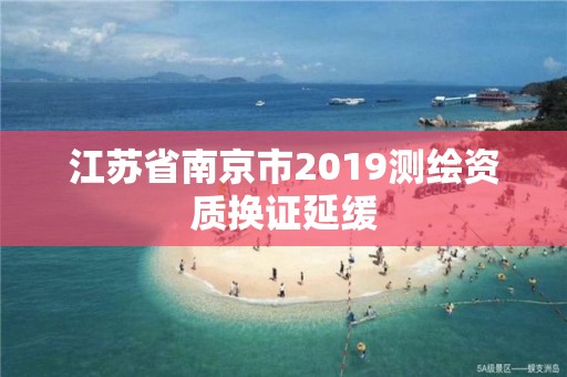 江蘇省南京市2019測繪資質(zhì)換證延緩