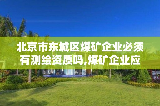 北京市東城區煤礦企業必須有測繪資質嗎,煤礦企業應設立地質測量部門,配備所需的相關專業。