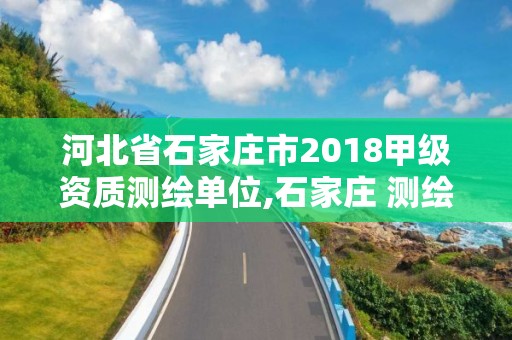 河北省石家莊市2018甲級資質測繪單位,石家莊 測繪