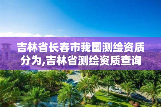 吉林省長春市我國測繪資質分為,吉林省測繪資質查詢