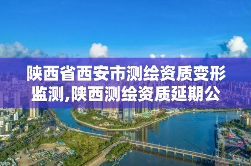 陜西省西安市測繪資質變形監測,陜西測繪資質延期公告