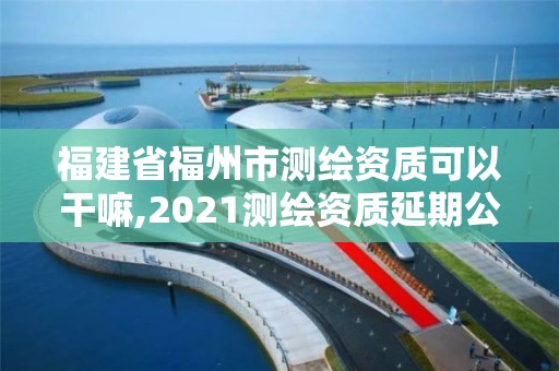 福建省福州市測(cè)繪資質(zhì)可以干嘛,2021測(cè)繪資質(zhì)延期公告福建省