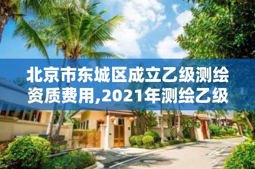 北京市東城區(qū)成立乙級測繪資質(zhì)費用,2021年測繪乙級資質(zhì)申報制度