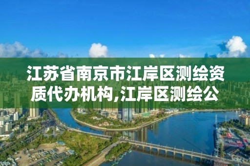 江蘇省南京市江岸區測繪資質代辦機構,江岸區測繪公司。