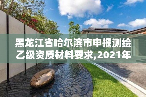 黑龍江省哈爾濱市申報(bào)測(cè)繪乙級(jí)資質(zhì)材料要求,2021年測(cè)繪乙級(jí)資質(zhì)申報(bào)條件