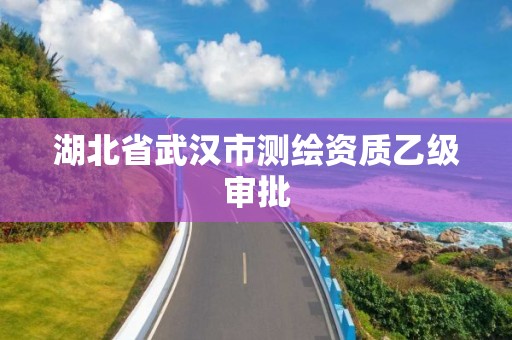 湖北省武漢市測繪資質乙級審批