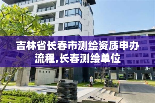 吉林省長春市測繪資質申辦流程,長春測繪單位