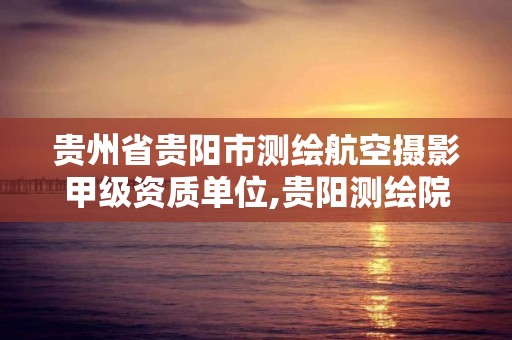 貴州省貴陽市測繪航空攝影甲級資質單位,貴陽測繪院2020校招。