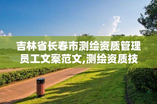 吉林省長春市測繪資質管理員工文案范文,測繪資質技術人員要求。