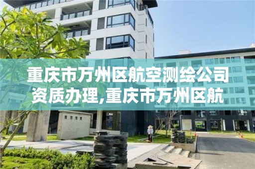 重慶市萬州區航空測繪公司資質辦理,重慶市萬州區航空測繪公司資質辦理中心。