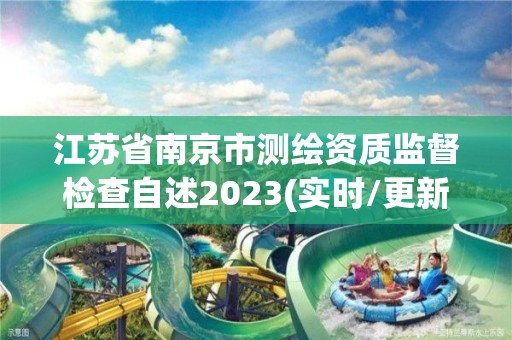 江蘇省南京市測繪資質監(jiān)督檢查自述2023(實時/更新中)