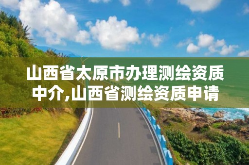 山西省太原市辦理測繪資質中介,山西省測繪資質申請