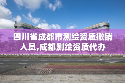 四川省成都市測繪資質撤銷人員,成都測繪資質代辦