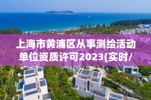 上海市黃浦區(qū)從事測繪活動(dòng)單位資質(zhì)許可2023(實(shí)時(shí)/更新中)