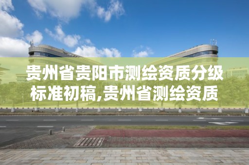 貴州省貴陽市測繪資質分級標準初稿,貴州省測繪資質管理規定