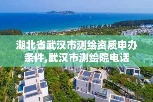 湖北省武漢市測繪資質申辦條件,武漢市測繪院電話