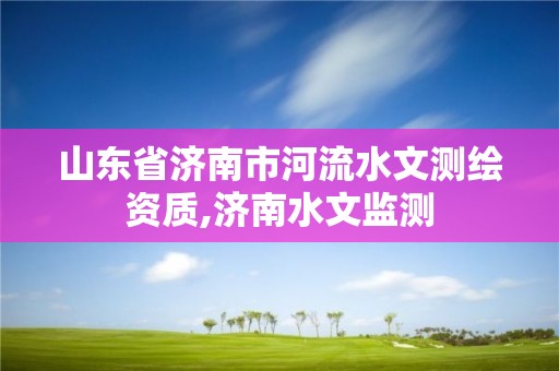 山東省濟南市河流水文測繪資質,濟南水文監測