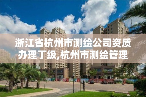 浙江省杭州市測繪公司資質辦理丁級,杭州市測繪管理服務平臺