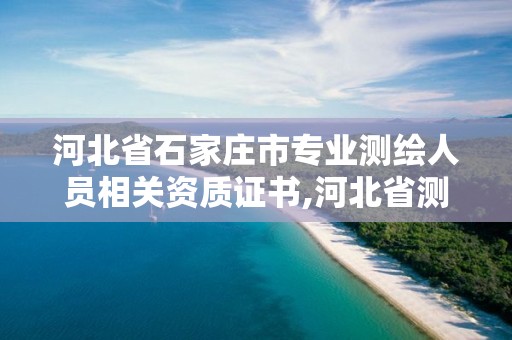 河北省石家莊市專業測繪人員相關資質證書,河北省測繪資質公示。