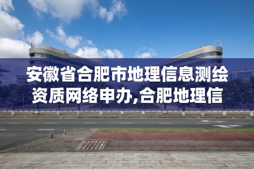 安徽省合肥市地理信息測(cè)繪資質(zhì)網(wǎng)絡(luò)申辦,合肥地理信息系統(tǒng)招聘