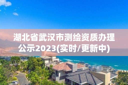 湖北省武漢市測繪資質(zhì)辦理公示2023(實時/更新中)