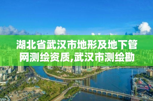 湖北省武漢市地形及地下管網測繪資質,武漢市測繪勘察設計甲級資質公司。