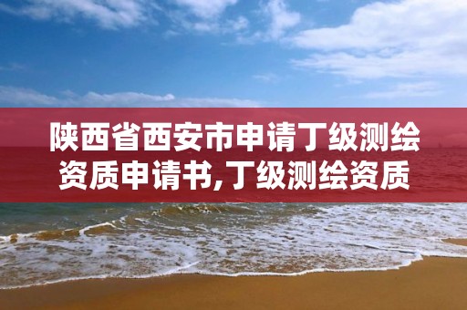 陜西省西安市申請丁級測繪資質申請書,丁級測繪資質申請需要什么儀器。