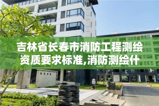 吉林省長春市消防工程測繪資質要求標準,消防測繪什么用處。