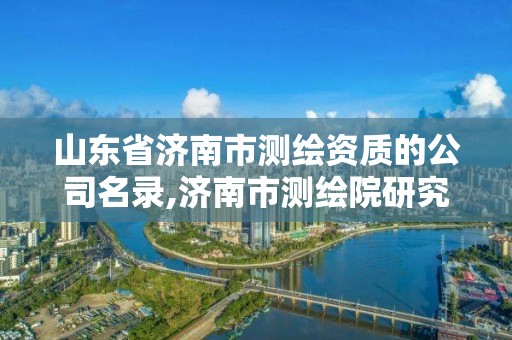 山東省濟南市測繪資質(zhì)的公司名錄,濟南市測繪院研究院歸屬。