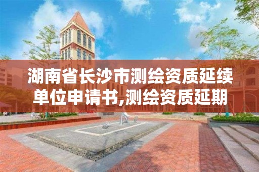 湖南省長沙市測繪資質(zhì)延續(xù)單位申請書,測繪資質(zhì)延期 自然資源部。