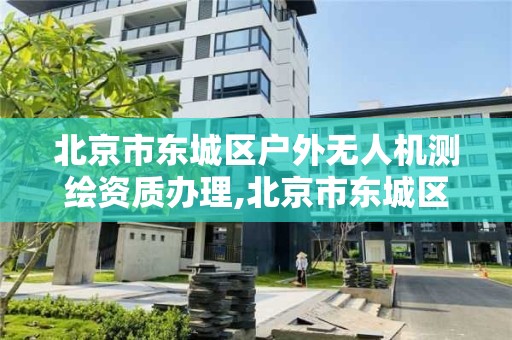 北京市東城區戶外無人機測繪資質辦理,北京市東城區戶外無人機測繪資質辦理地點。