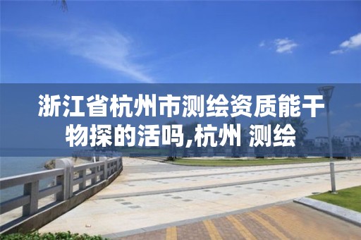 浙江省杭州市測繪資質能干物探的活嗎,杭州 測繪