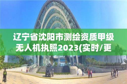 遼寧省沈陽市測繪資質甲級無人機執照2023(實時/更新中)