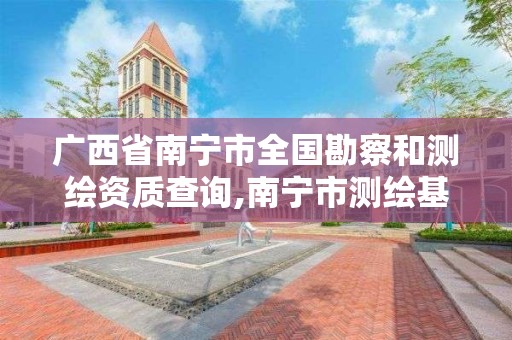 廣西省南寧市全國勘察和測繪資質(zhì)查詢,南寧市測繪基準(zhǔn)服務(wù)平臺(tái)。