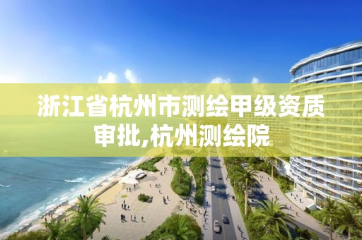 浙江省杭州市測繪甲級資質審批,杭州測繪院