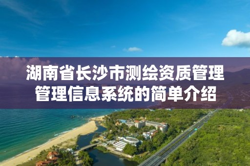 湖南省長沙市測繪資質管理管理信息系統的簡單介紹