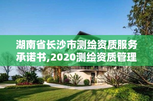 湖南省長沙市測繪資質服務承諾書,2020測繪資質管理辦法。