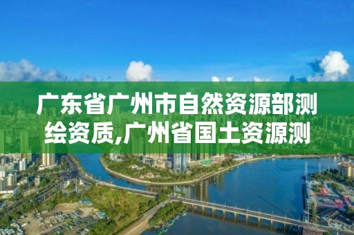 廣東省廣州市自然資源部測繪資質,廣州省國土資源測繪院買地。