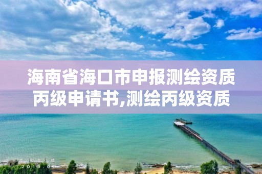 海南省海口市申報測繪資質丙級申請書,測繪丙級資質要求。