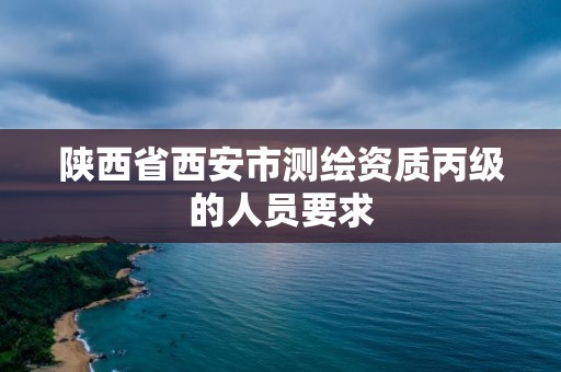 陜西省西安市測繪資質丙級的人員要求