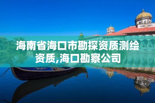 海南省海口市勘探資質測繪資質,海口勘察公司