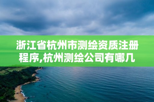 浙江省杭州市測繪資質(zhì)注冊程序,杭州測繪公司有哪幾家