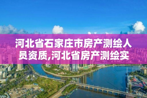 河北省石家莊市房產測繪人員資質,河北省房產測繪實施細則