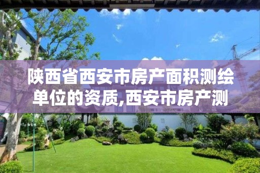 陜西省西安市房產面積測繪單位的資質,西安市房產測量事務所是國企么