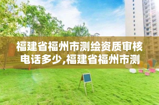 福建省福州市測繪資質審核電話多少,福建省福州市測繪資質審核電話多少號碼