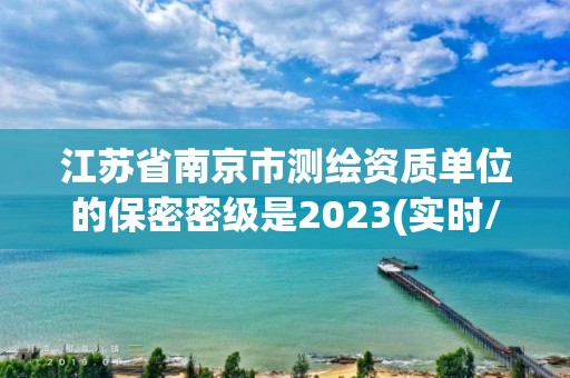 江蘇省南京市測繪資質單位的保密密級是2023(實時/更新中)