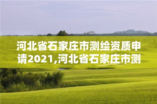 河北省石家莊市測繪資質申請2021,河北省石家莊市測繪資質申請2021公告