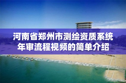 河南省鄭州市測繪資質系統年審流程視頻的簡單介紹